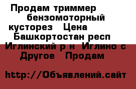 Продам триммер Carver бензомоторный кусторез › Цена ­ 3 500 - Башкортостан респ., Иглинский р-н, Иглино с. Другое » Продам   